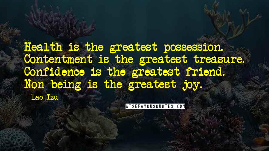 Lao-Tzu Quotes: Health is the greatest possession. Contentment is the greatest treasure. Confidence is the greatest friend. Non-being is the greatest joy.