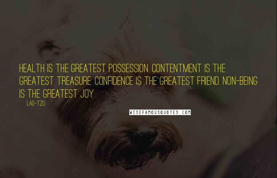 Lao-Tzu Quotes: Health is the greatest possession. Contentment is the greatest treasure. Confidence is the greatest friend. Non-being is the greatest joy.
