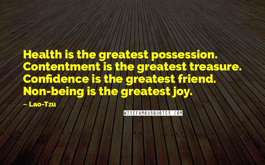 Lao-Tzu Quotes: Health is the greatest possession. Contentment is the greatest treasure. Confidence is the greatest friend. Non-being is the greatest joy.