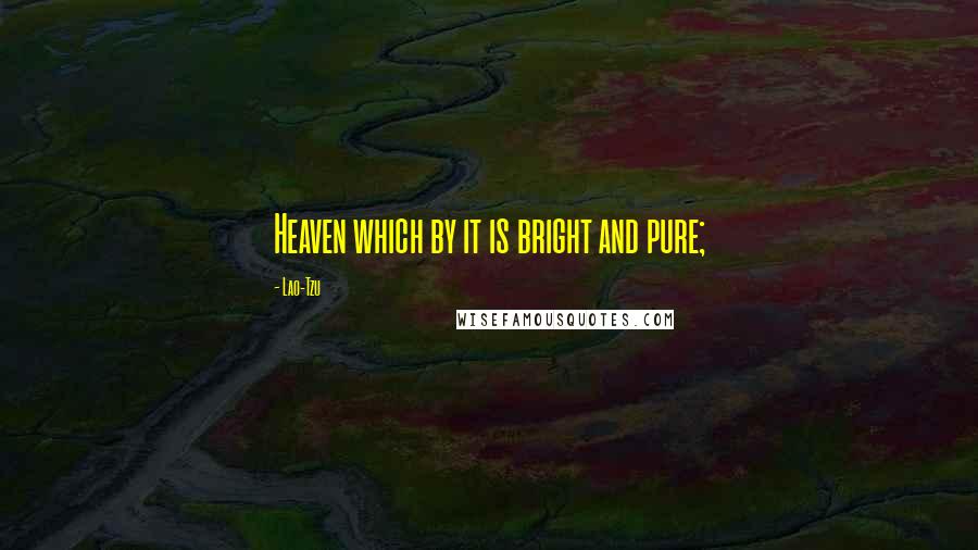 Lao-Tzu Quotes: Heaven which by it is bright and pure;