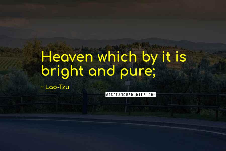 Lao-Tzu Quotes: Heaven which by it is bright and pure;