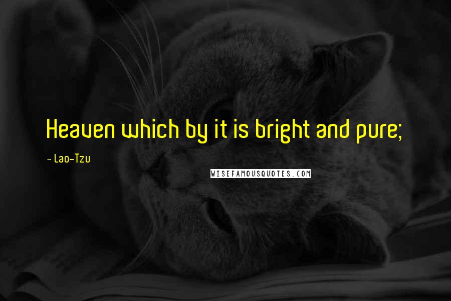 Lao-Tzu Quotes: Heaven which by it is bright and pure;