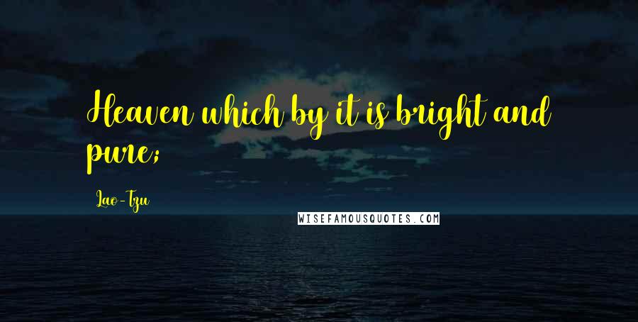 Lao-Tzu Quotes: Heaven which by it is bright and pure;