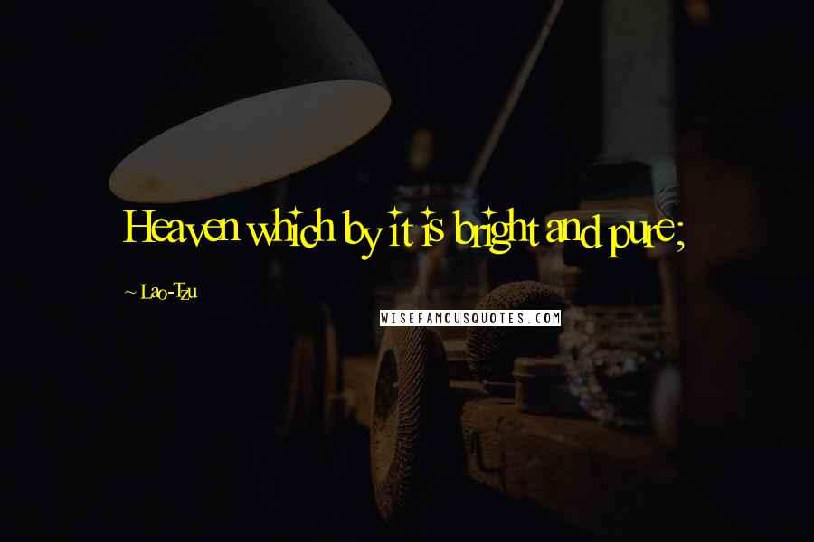 Lao-Tzu Quotes: Heaven which by it is bright and pure;