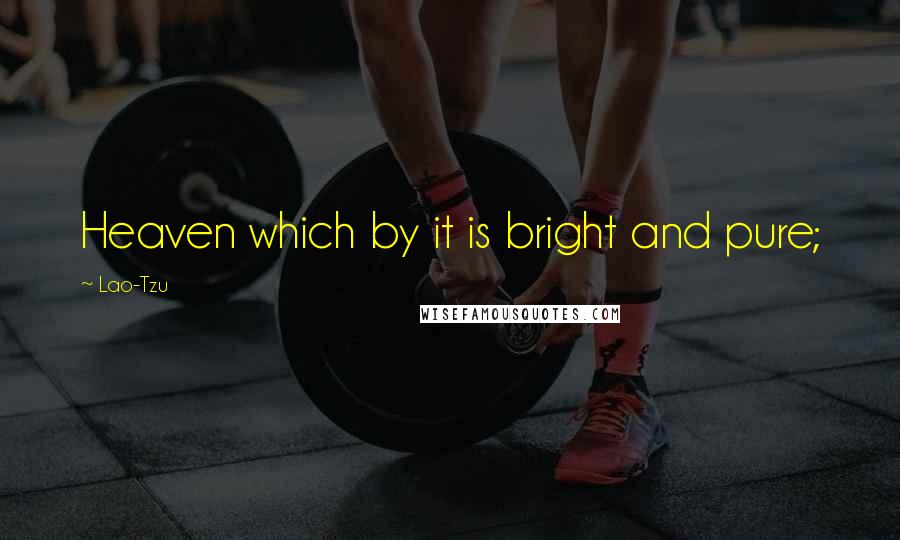 Lao-Tzu Quotes: Heaven which by it is bright and pure;