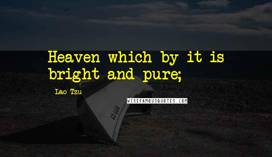 Lao-Tzu Quotes: Heaven which by it is bright and pure;