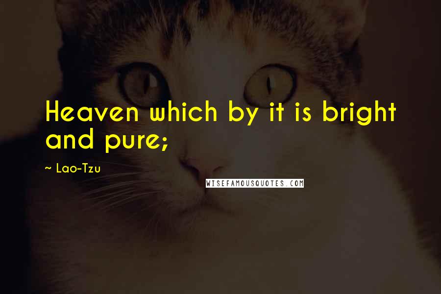 Lao-Tzu Quotes: Heaven which by it is bright and pure;