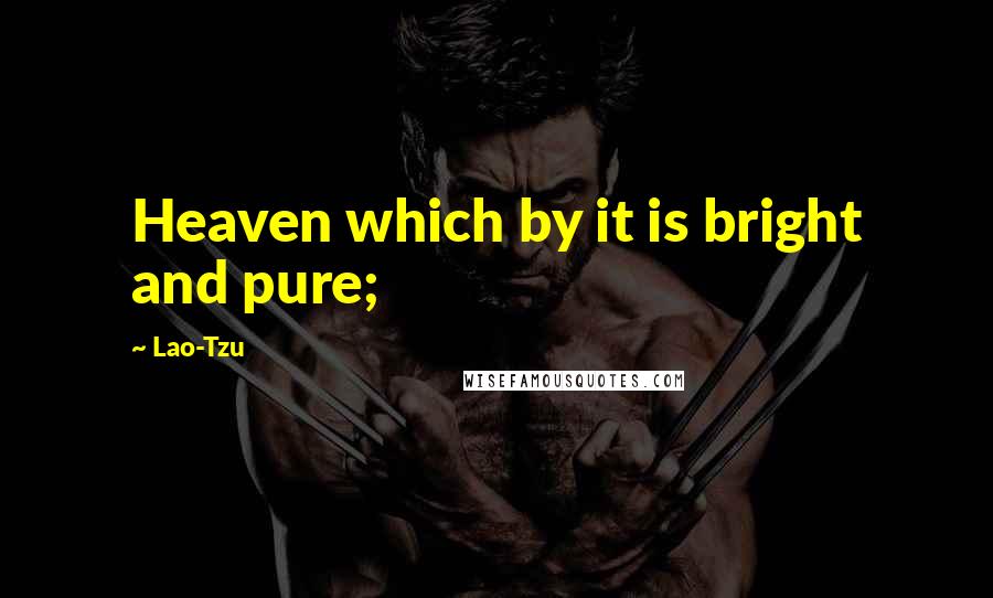Lao-Tzu Quotes: Heaven which by it is bright and pure;