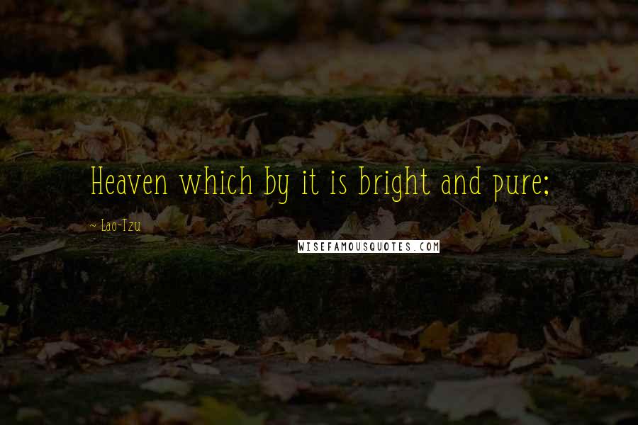 Lao-Tzu Quotes: Heaven which by it is bright and pure;