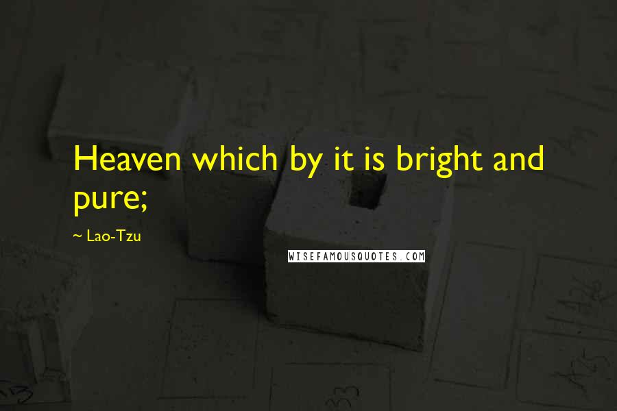 Lao-Tzu Quotes: Heaven which by it is bright and pure;