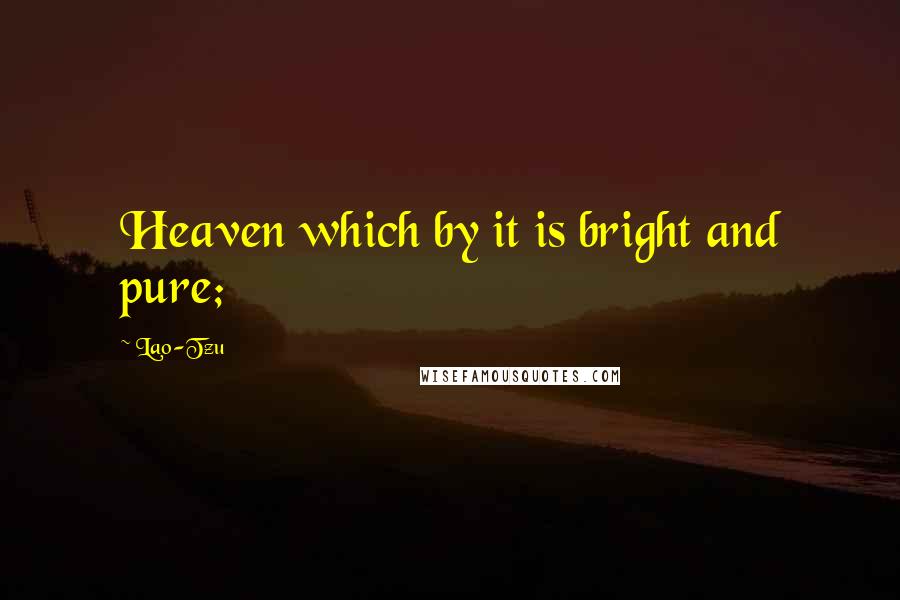 Lao-Tzu Quotes: Heaven which by it is bright and pure;
