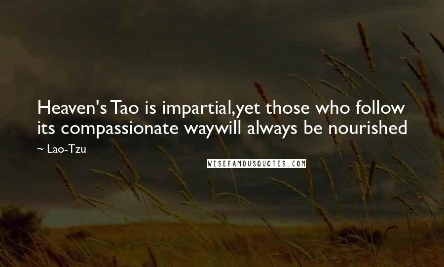 Lao-Tzu Quotes: Heaven's Tao is impartial,yet those who follow its compassionate waywill always be nourished