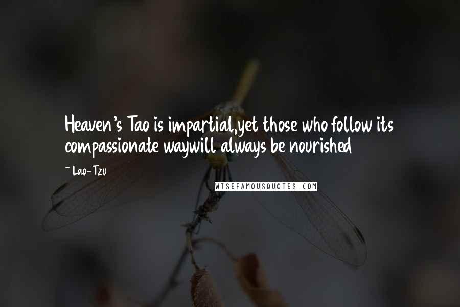 Lao-Tzu Quotes: Heaven's Tao is impartial,yet those who follow its compassionate waywill always be nourished