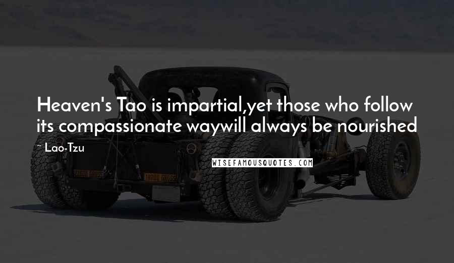 Lao-Tzu Quotes: Heaven's Tao is impartial,yet those who follow its compassionate waywill always be nourished