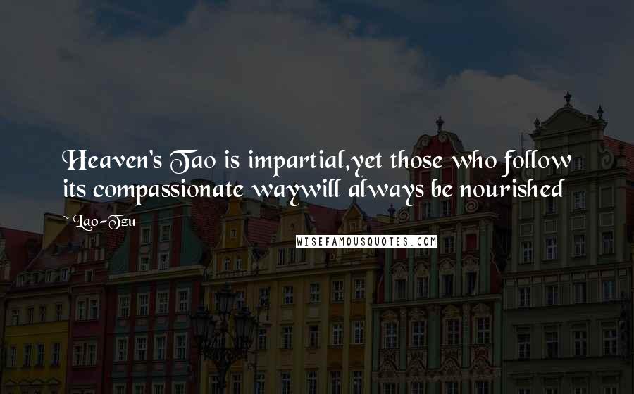 Lao-Tzu Quotes: Heaven's Tao is impartial,yet those who follow its compassionate waywill always be nourished