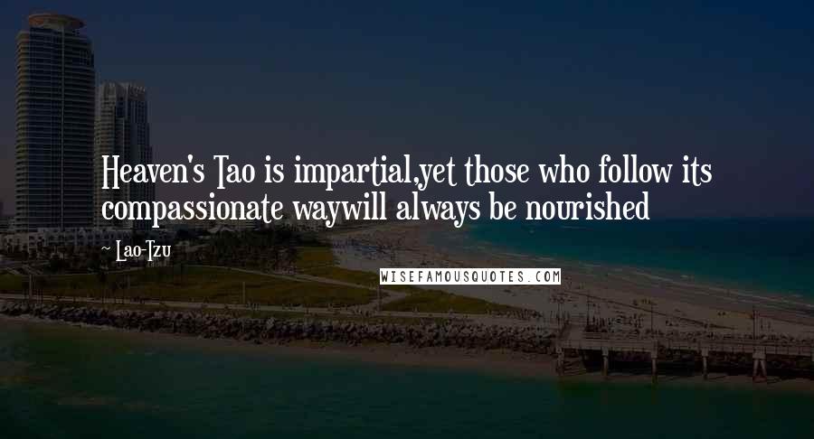 Lao-Tzu Quotes: Heaven's Tao is impartial,yet those who follow its compassionate waywill always be nourished