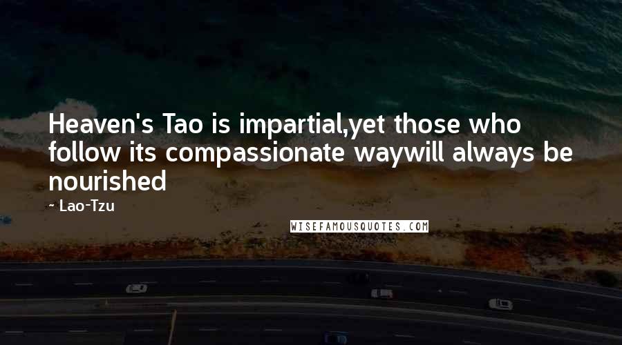 Lao-Tzu Quotes: Heaven's Tao is impartial,yet those who follow its compassionate waywill always be nourished