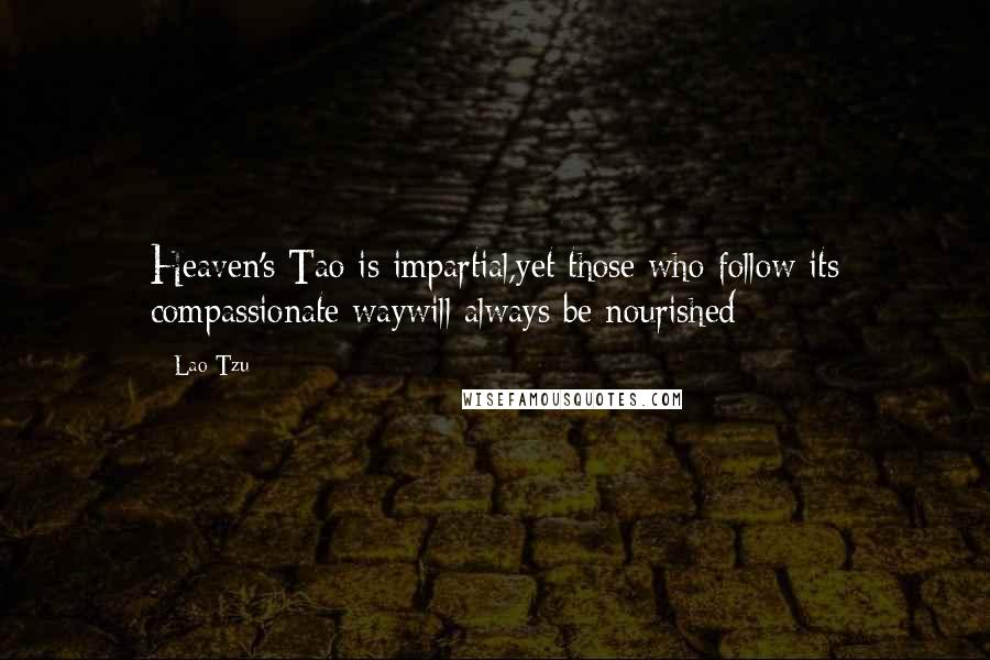 Lao-Tzu Quotes: Heaven's Tao is impartial,yet those who follow its compassionate waywill always be nourished