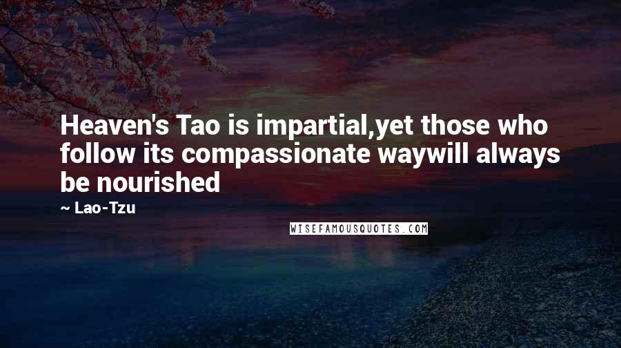 Lao-Tzu Quotes: Heaven's Tao is impartial,yet those who follow its compassionate waywill always be nourished