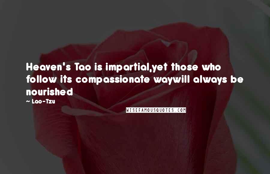 Lao-Tzu Quotes: Heaven's Tao is impartial,yet those who follow its compassionate waywill always be nourished