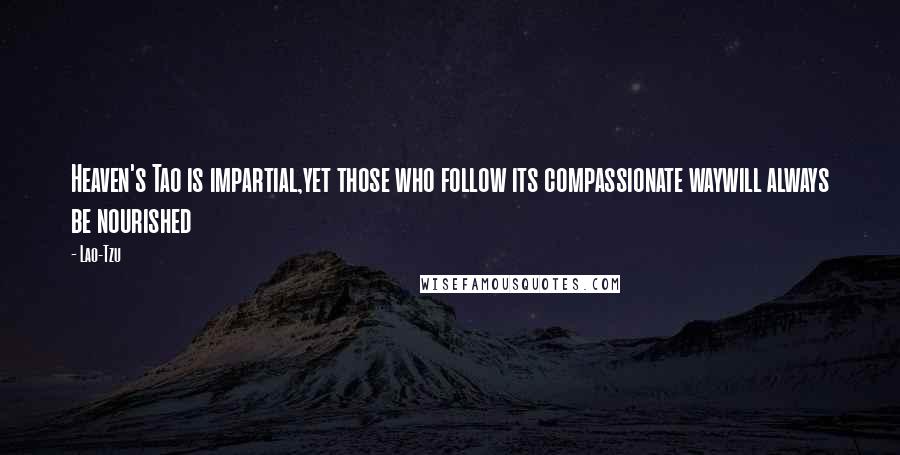 Lao-Tzu Quotes: Heaven's Tao is impartial,yet those who follow its compassionate waywill always be nourished