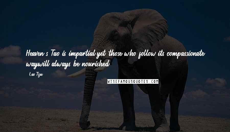 Lao-Tzu Quotes: Heaven's Tao is impartial,yet those who follow its compassionate waywill always be nourished