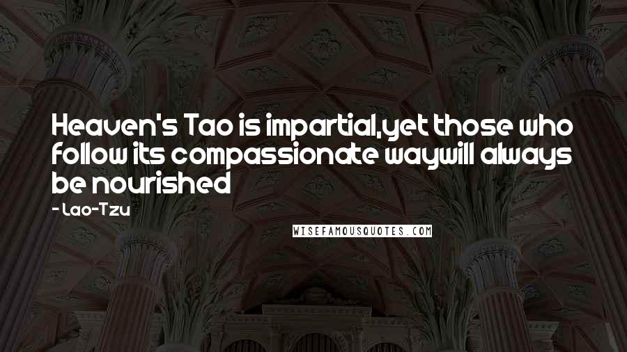 Lao-Tzu Quotes: Heaven's Tao is impartial,yet those who follow its compassionate waywill always be nourished