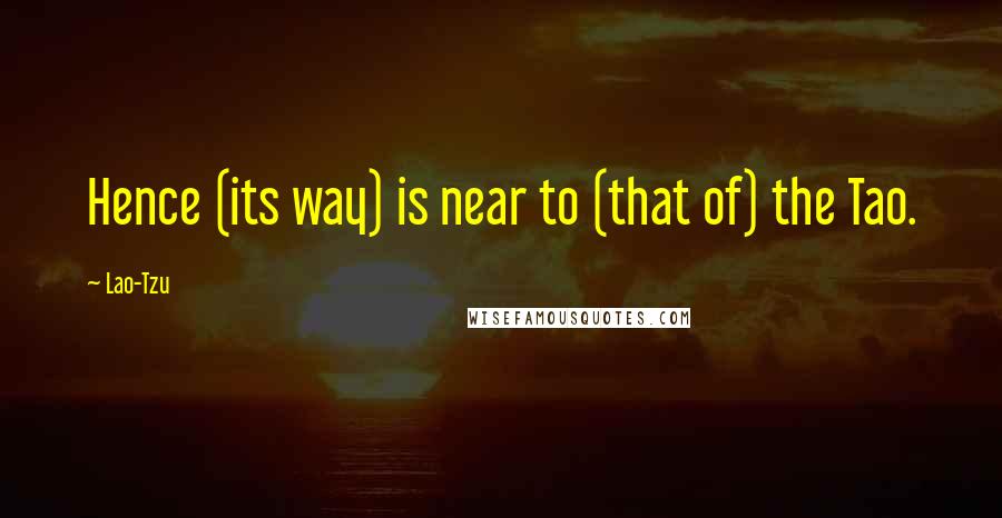 Lao-Tzu Quotes: Hence (its way) is near to (that of) the Tao.