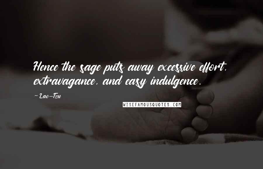 Lao-Tzu Quotes: Hence the sage puts away excessive effort, extravagance, and easy indulgence.