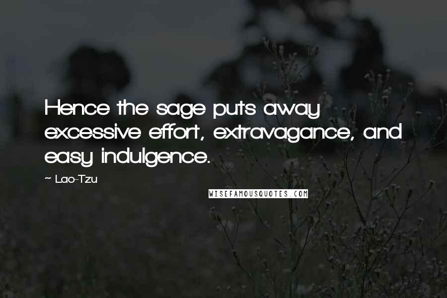 Lao-Tzu Quotes: Hence the sage puts away excessive effort, extravagance, and easy indulgence.