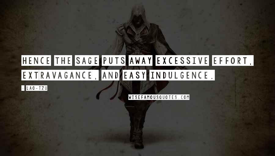 Lao-Tzu Quotes: Hence the sage puts away excessive effort, extravagance, and easy indulgence.