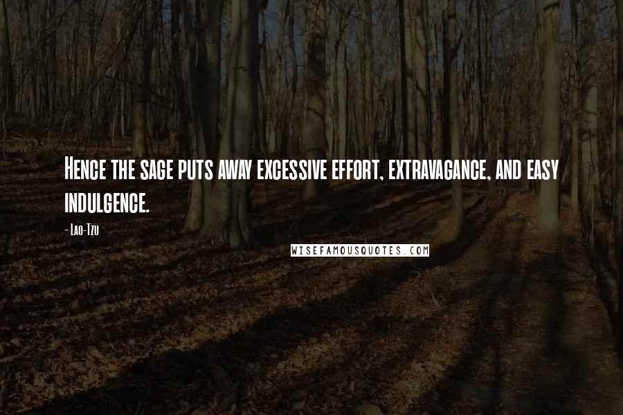 Lao-Tzu Quotes: Hence the sage puts away excessive effort, extravagance, and easy indulgence.