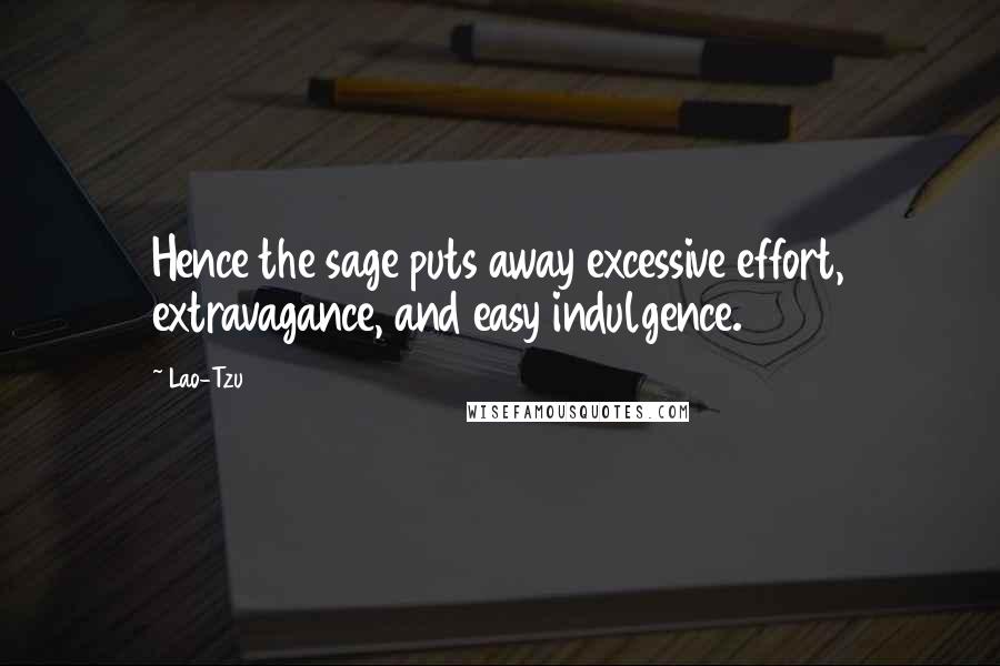 Lao-Tzu Quotes: Hence the sage puts away excessive effort, extravagance, and easy indulgence.