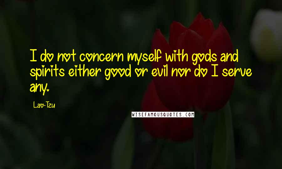 Lao-Tzu Quotes: I do not concern myself with gods and spirits either good or evil nor do I serve any.