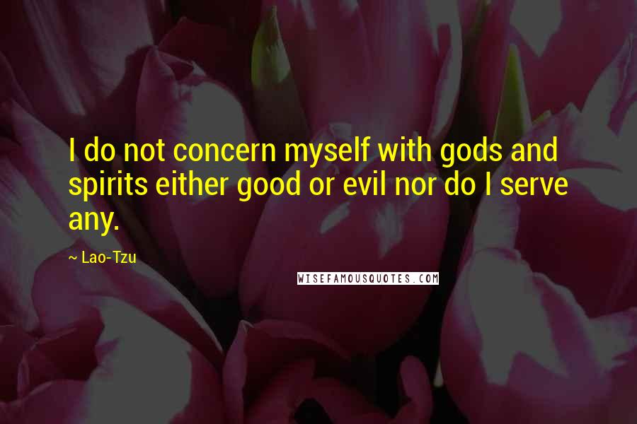 Lao-Tzu Quotes: I do not concern myself with gods and spirits either good or evil nor do I serve any.