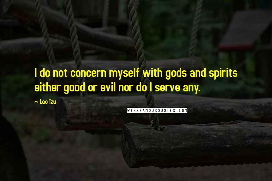 Lao-Tzu Quotes: I do not concern myself with gods and spirits either good or evil nor do I serve any.