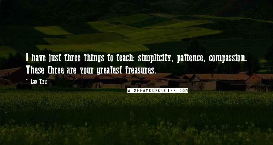 Lao-Tzu Quotes: I have just three things to teach: simplicity, patience, compassion. These three are your greatest treasures.