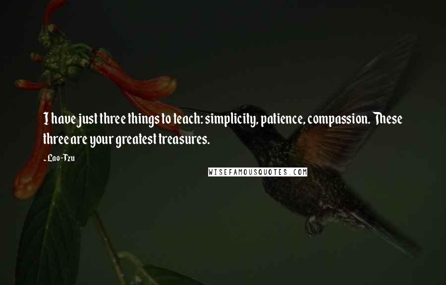 Lao-Tzu Quotes: I have just three things to teach: simplicity, patience, compassion. These three are your greatest treasures.