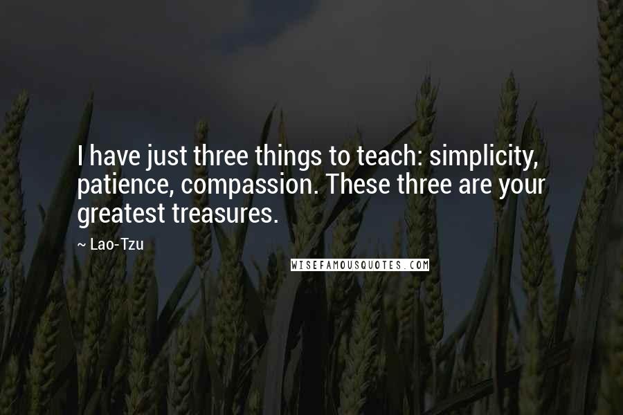 Lao-Tzu Quotes: I have just three things to teach: simplicity, patience, compassion. These three are your greatest treasures.