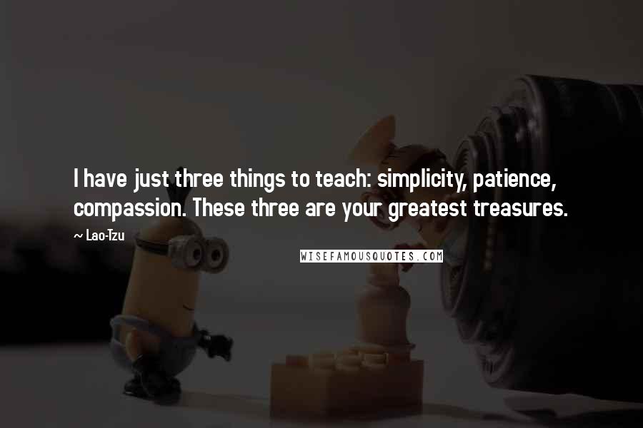 Lao-Tzu Quotes: I have just three things to teach: simplicity, patience, compassion. These three are your greatest treasures.