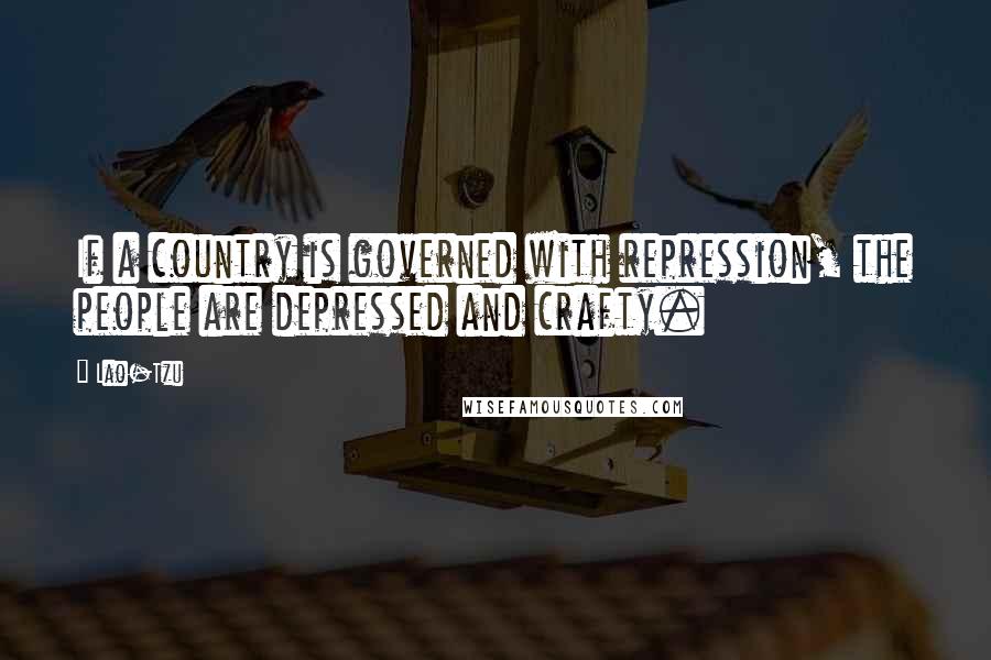Lao-Tzu Quotes: If a country is governed with repression, the people are depressed and crafty.