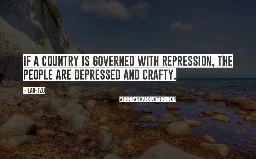 Lao-Tzu Quotes: If a country is governed with repression, the people are depressed and crafty.