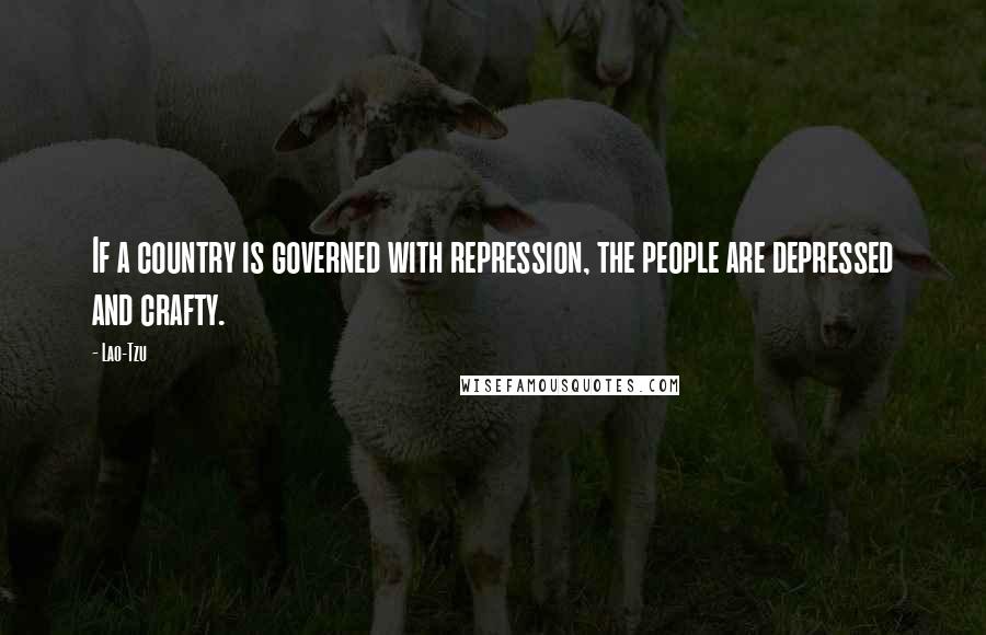 Lao-Tzu Quotes: If a country is governed with repression, the people are depressed and crafty.