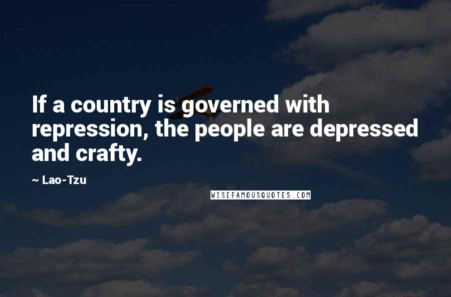 Lao-Tzu Quotes: If a country is governed with repression, the people are depressed and crafty.