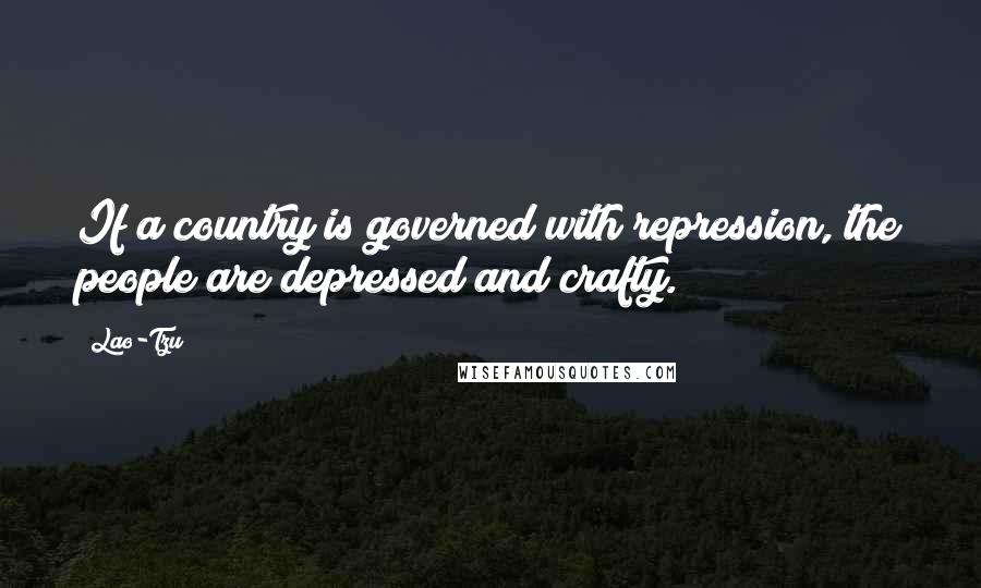 Lao-Tzu Quotes: If a country is governed with repression, the people are depressed and crafty.