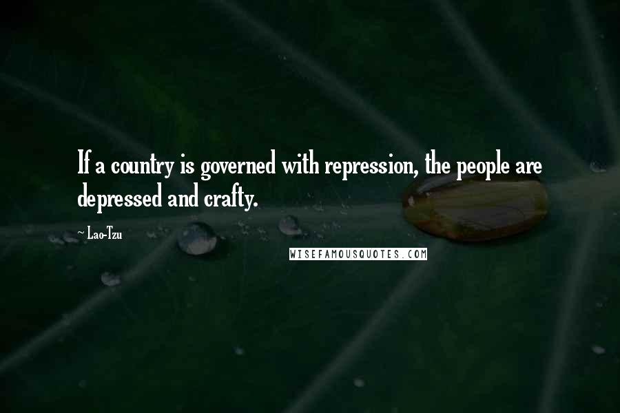 Lao-Tzu Quotes: If a country is governed with repression, the people are depressed and crafty.