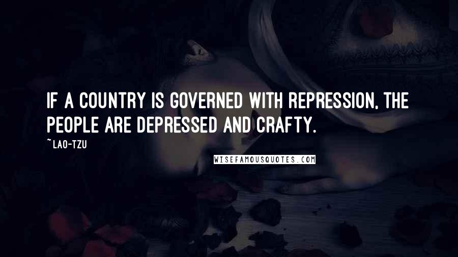 Lao-Tzu Quotes: If a country is governed with repression, the people are depressed and crafty.