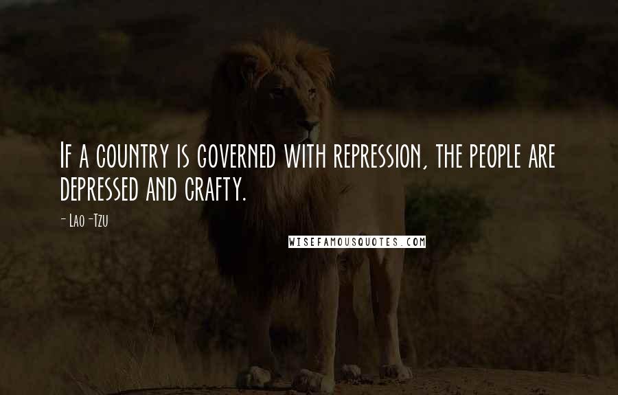 Lao-Tzu Quotes: If a country is governed with repression, the people are depressed and crafty.