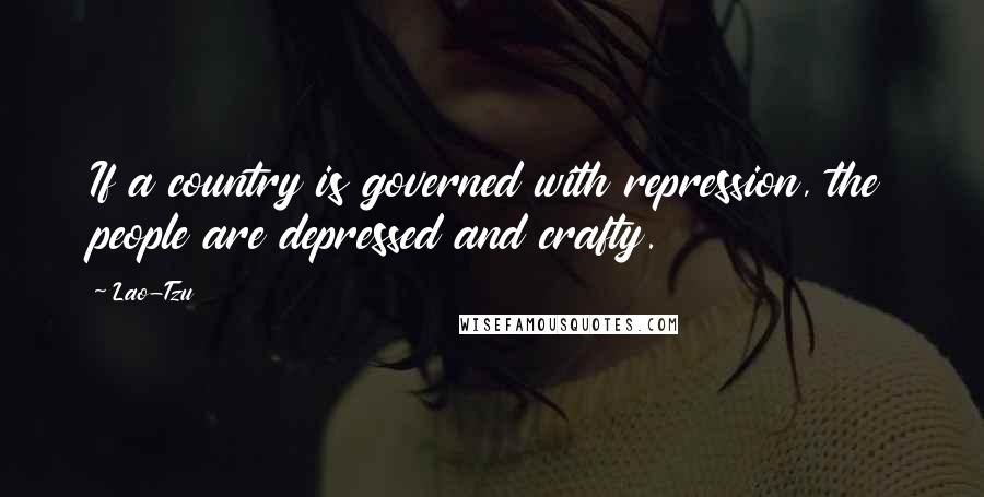 Lao-Tzu Quotes: If a country is governed with repression, the people are depressed and crafty.