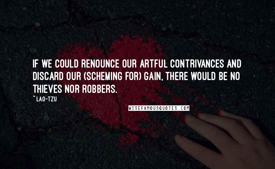 Lao-Tzu Quotes: If we could renounce our artful contrivances and discard our (scheming for) gain, there would be no thieves nor robbers.